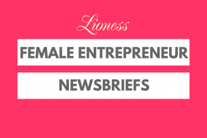 Female Entrepreneur Newsbriefs - Lioness Magazine